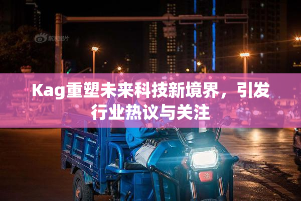 Kag重塑未来科技新境界，引发行业热议与关注
