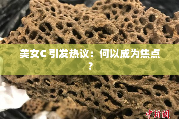 美女C 引发热议：何以成为焦点？