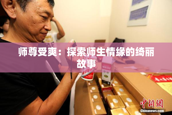 师尊受爽：探索师生情缘的绮丽故事