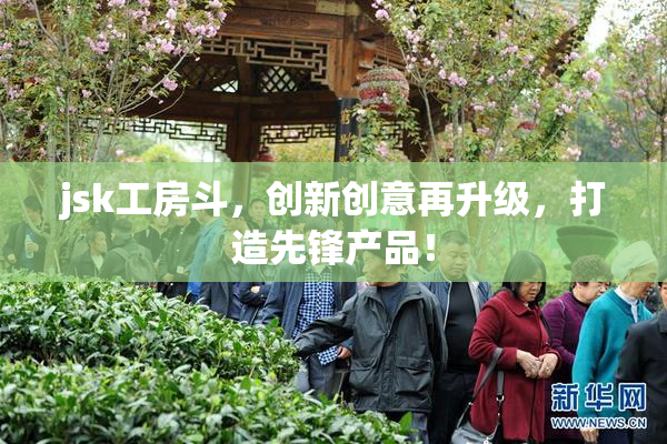 jsk工房斗，创新创意再升级，打造先锋产品！