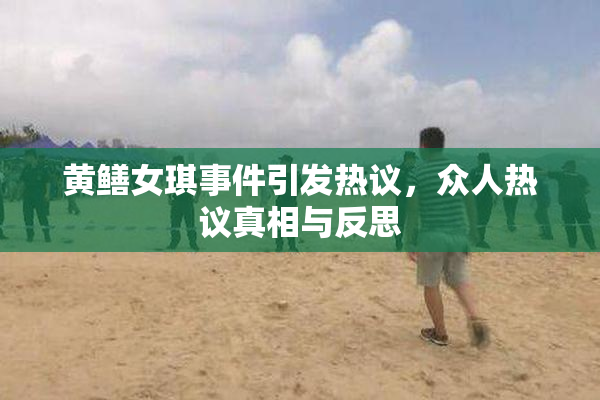 黄鳝女琪事件引发热议，众人热议真相与反思