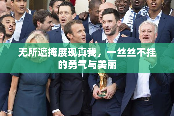 无所遮掩展现真我，一丝丝不挂的勇气与美丽