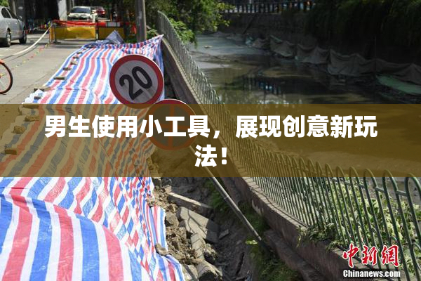 男生使用小工具，展现创意新玩法！