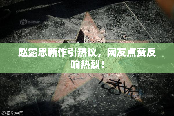 赵露思新作引热议，网友点赞反响热烈！