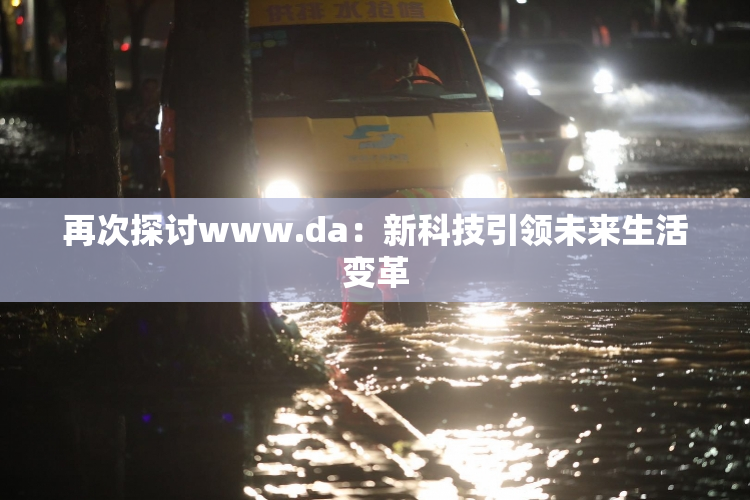 再次探讨www.da：新科技引领未来生活变革