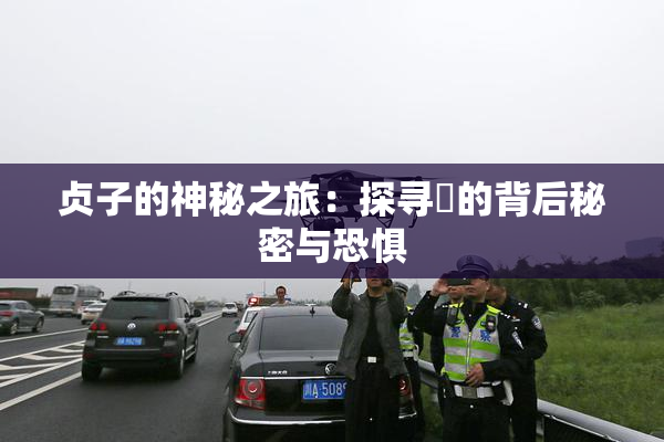 贞子的神秘之旅：探寻婬的背后秘密与恐惧