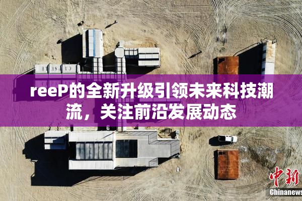 reeP的全新升级引领未来科技潮流，关注前沿发展动态