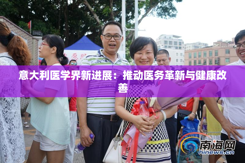 意大利医学界新进展：推动医务革新与健康改善