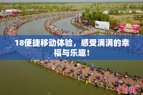 18便捷移动体验，感受满满的幸福与乐趣！