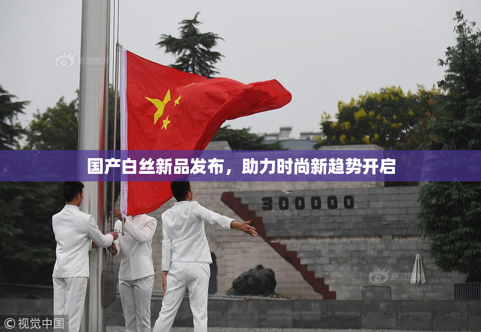 国产白丝新品发布，助力时尚新趋势开启