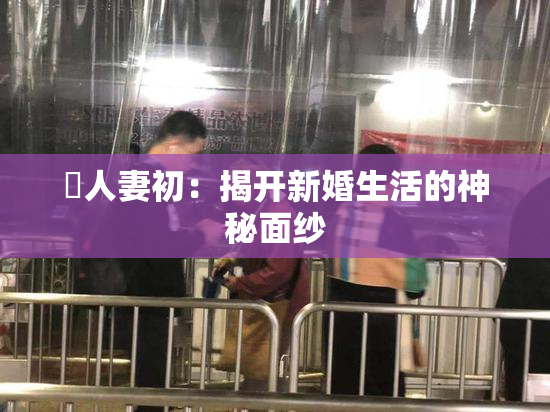 巜人妻初：揭开新婚生活的神秘面纱
