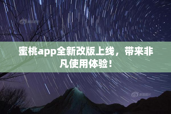 蜜桃app全新改版上线，带来非凡使用体验！