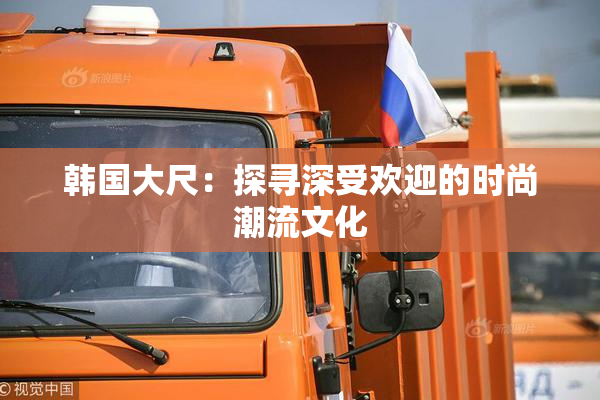 韩国大尺：探寻深受欢迎的时尚潮流文化