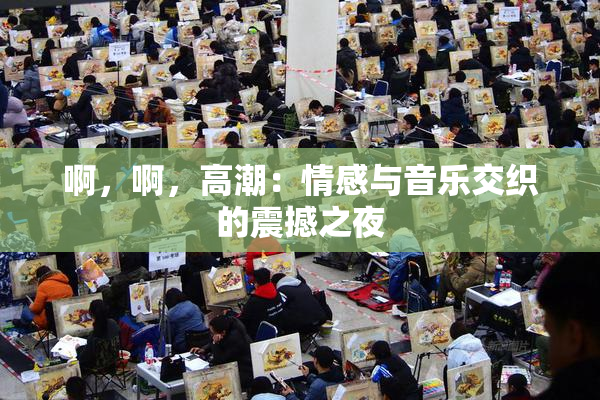 啊，啊，高潮：情感与音乐交织的震撼之夜