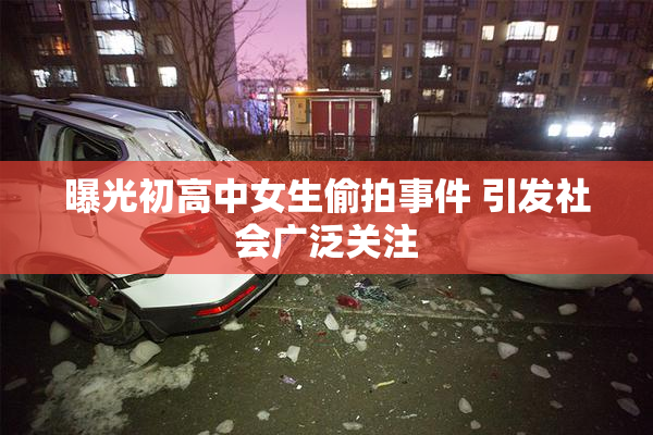 曝光初高中女生偷拍事件 引发社会广泛关注