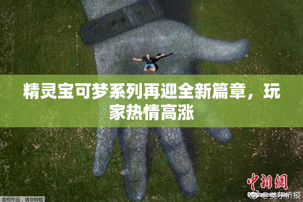 精灵宝可梦系列再迎全新篇章，玩家热情高涨