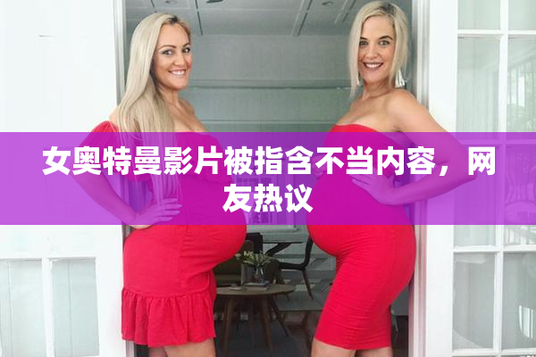 女奥特曼影片被指含不当内容，网友热议