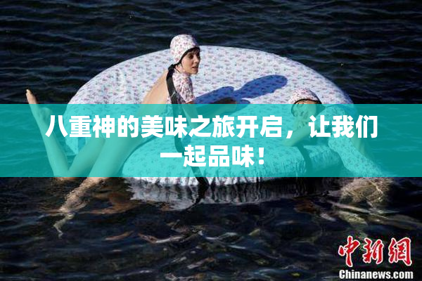 八重神的美味之旅开启，让我们一起品味！