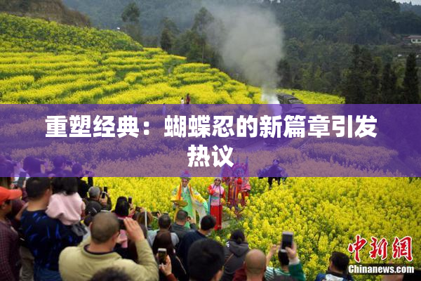 重塑经典：蝴蝶忍的新篇章引发热议