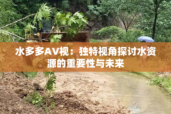 水多多AV视：独特视角探讨水资源的重要性与未来
