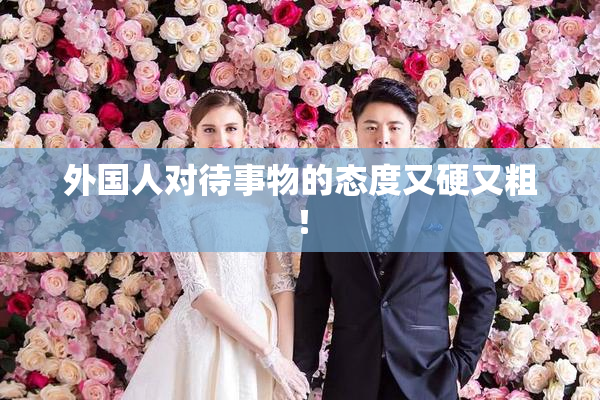 外国人对待事物的态度又硬又粗！