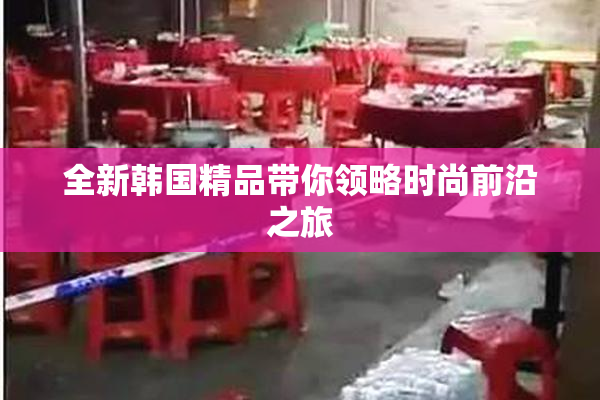 全新韩国精品带你领略时尚前沿之旅