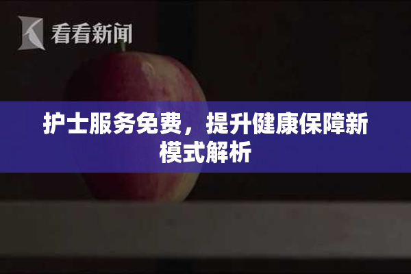 护士服务免费，提升健康保障新模式解析