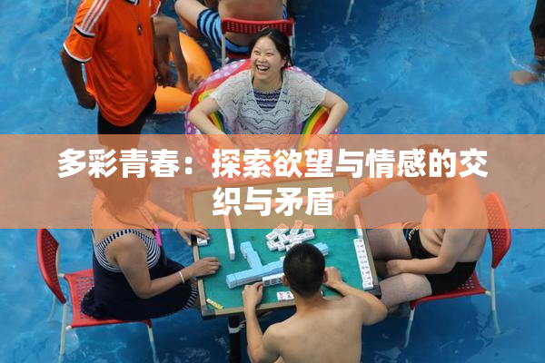 多彩青春：探索欲望与情感的交织与矛盾