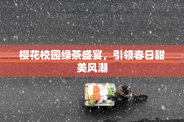 樱花校园绿茶盛宴，引领春日甜美风潮