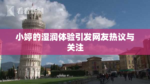 小婷的湿润体验引发网友热议与关注