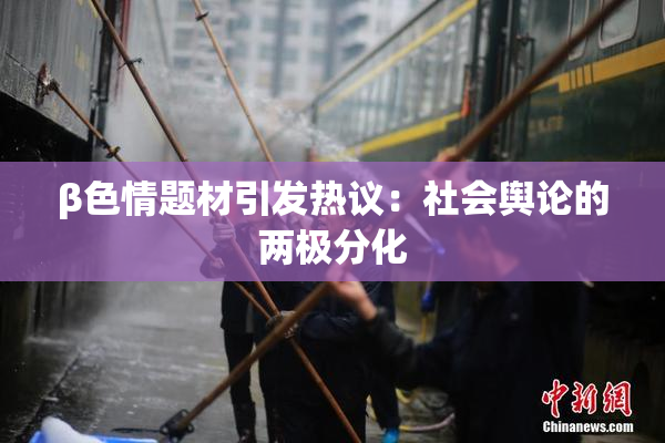 β色情题材引发热议：社会舆论的两极分化