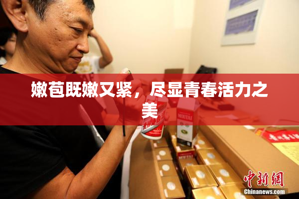 嫩苞既嫩又紧，尽显青春活力之美
