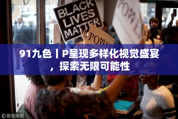 91九色丨P呈现多样化视觉盛宴，探索无限可能性