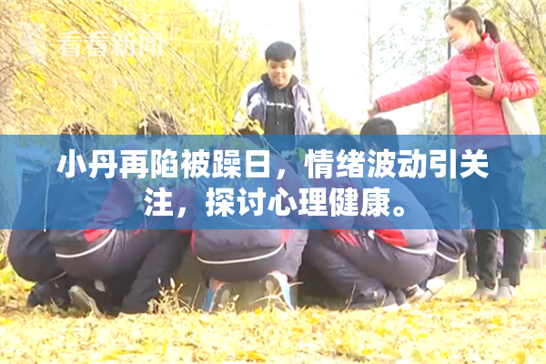 小丹再陷被躁日，情绪波动引关注，探讨心理健康。