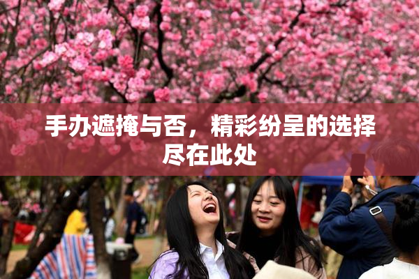 手办遮掩与否，精彩纷呈的选择尽在此处