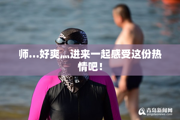 师…好爽灬进来一起感受这份热情吧！