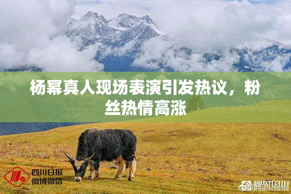 杨幂真人现场表演引发热议，粉丝热情高涨