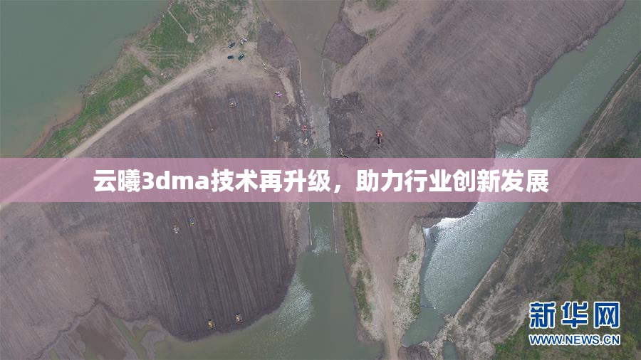 云曦3dma技术再升级，助力行业创新发展