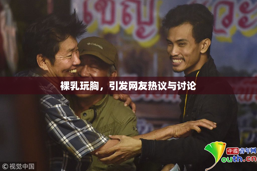 裸乳玩胸，引发网友热议与讨论
