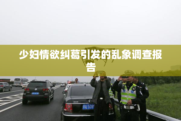 少妇情欲纠葛引发的乱象调查报告
