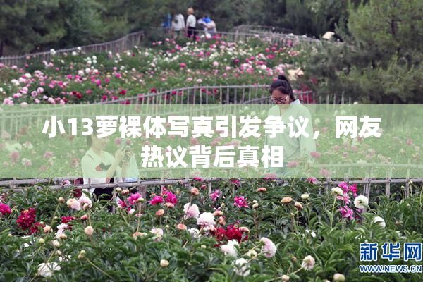 小13萝裸体写真引发争议，网友热议背后真相