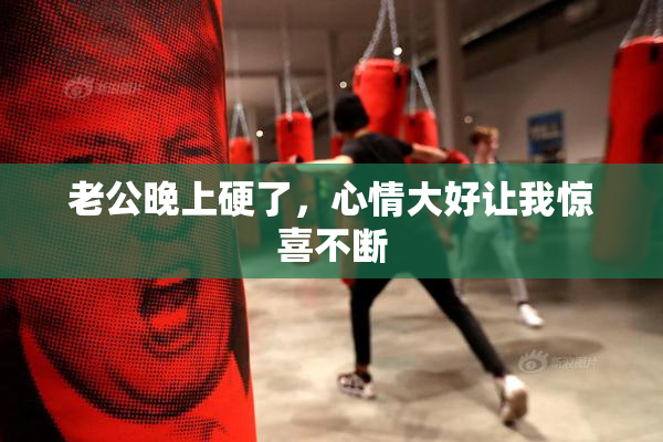老公晚上硬了，心情大好让我惊喜不断