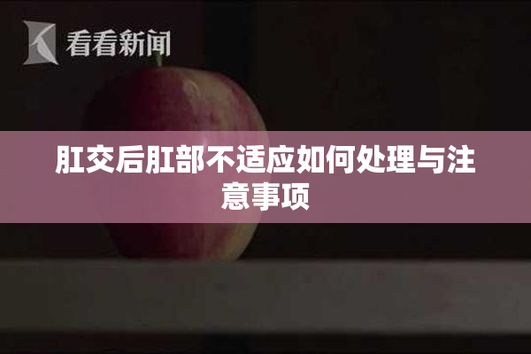 肛交后肛部不适应如何处理与注意事项