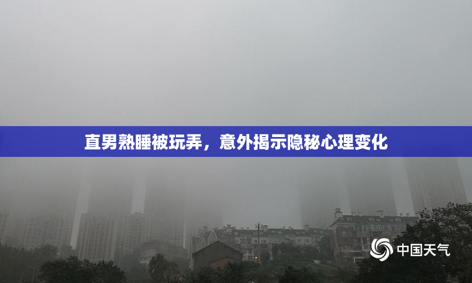直男熟睡被玩弄，意外揭示隐秘心理变化