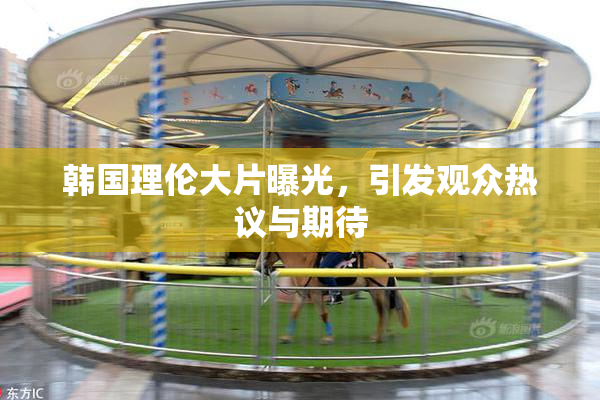 韩国理伦大片曝光，引发观众热议与期待
