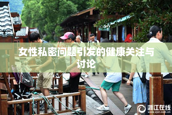 女性私密问题引发的健康关注与讨论