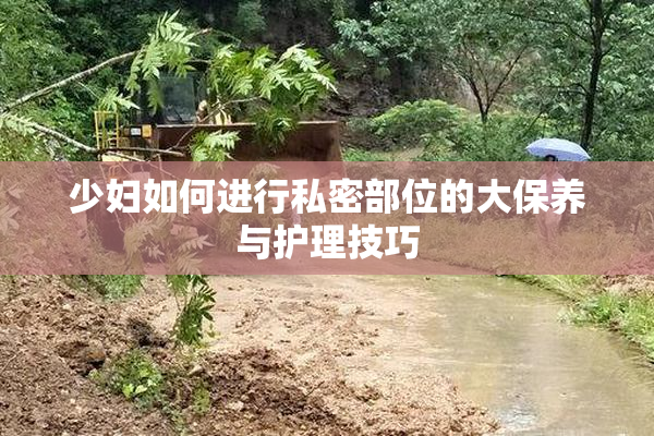 少妇如何进行私密部位的大保养与护理技巧
