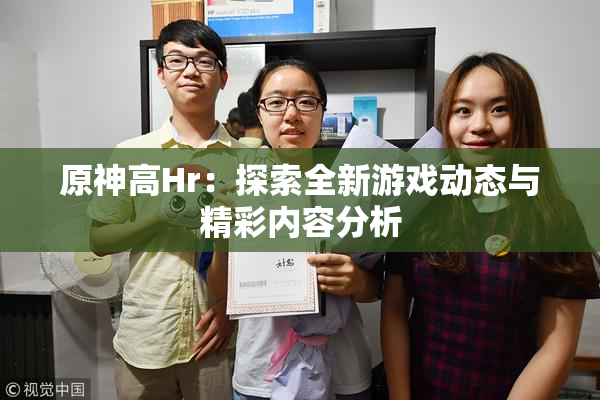 原神高Hr：探索全新游戏动态与精彩内容分析