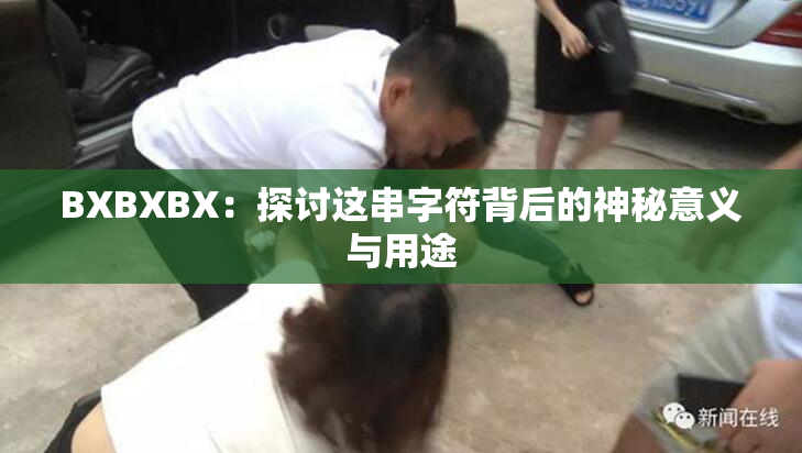 BXBXBX：探讨这串字符背后的神秘意义与用途