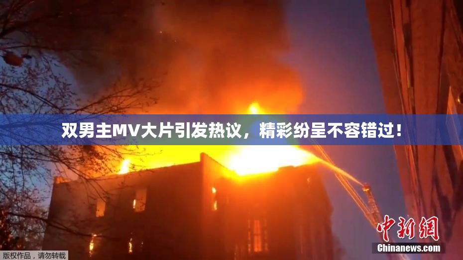 双男主MV大片引发热议，精彩纷呈不容错过！